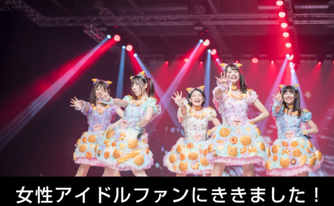 女性アイドルファンに聞きました