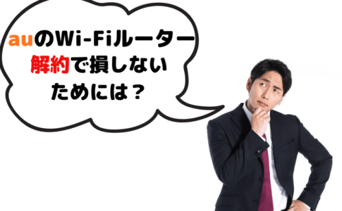 auのWi-Fi ルーター解約でベストなタイミングはいつ?損しないために知っておくべき点を元携帯ショップ店員が解説!